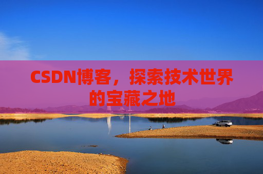 CSDN博客，探索技术世界的宝藏之地