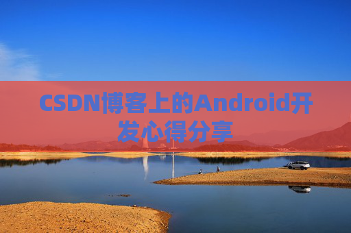 CSDN博客上的Android开发心得分享